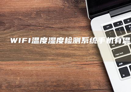 WIFI温度湿度检测系统手机有温度计功能吗-WIFI温度湿度检测系统-WIFI智能家居控制系统-WIFI智能家居控制系统